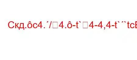 Скд.c4./4.-t`4-4,4-t``tc4,,4`4,4/t`.4c4/t,4/t/,b-H4.,,4`4`.4`4b